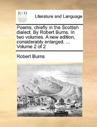 Poems, Chiefly in the Scottish Dialect. by Robert Burns. in Two Volumes. a New Edition, Considerably Enlarged. ... Volume 2 of 2