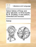 Select Fables of ESOP and Other Fabulists. in Three Books. by R. Dodsley. a New Edition, Corrected and Revised.