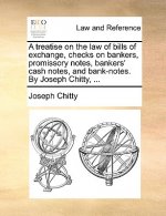 Treatise on the Law of Bills of Exchange, Checks on Bankers, Promissory Notes, Bankers' Cash Notes, and Bank-Notes. by Joseph Chitty, ...
