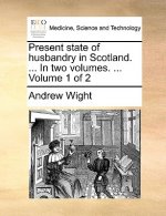 Present State of Husbandry in Scotland. ... in Two Volumes. ... Volume 1 of 2