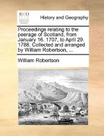 Proceedings relating to the peerage of Scotland, from January 16. 1707, to April 29. 1788. Collected and arranged by William Robertson, ...