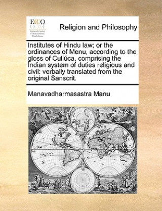 Institutes of Hindu Law; Or the Ordinances of Menu, According to the Gloss of Cullca, Comprising the Indian System of Duties Religious and Civil