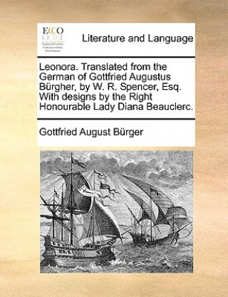 Leonora. Translated from the German of Gottfried Augustus Brgher, by W. R. Spencer, Esq. with Designs by the Right Honourable Lady Diana Beauclerc.