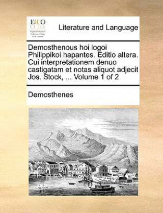 Demosthenous Hoi Logoi Philippikoi Hapantes. Editio Altera. Cui Interpretationem Denuo Castigatam Et Notas Aliquot Adjecit Jos. Stock, ... Volume 1 of