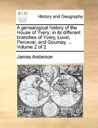 genealogical history of the House of Yvery; in its different branches of Yvery, Luvel, Perceval, and Gournay. ... Volume 2 of 2