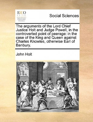 Arguments of the Lord Chief Justice Holt and Judge Powell, in the Controverted Point of Peerage