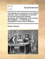 Statutes and Ordinances of Me Robert Johnson, Clerk, Archdeacon of Leicester, for and Concerning the Ordering, Governing, and Maintaining of My School