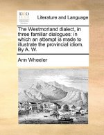 The Westmorland dialect, in three familiar dialogues: in which an attempt is made to illustrate the provincial idiom. By A. W.