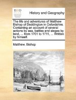 Life and Adventures of Matthew Bishop of Deddington in Oxfordshire. Containing an Account of Several Actions by Sea, Battles and Sieges by Land, ... f