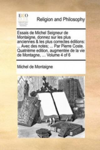 Essais de Michel Seigneur de Montaigne, Donnez Sur Les Plus Anciennes & Les Plus Correctes Editions
