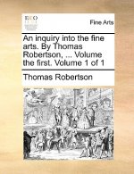 Inquiry Into the Fine Arts. by Thomas Robertson, ... Volume the First. Volume 1 of 1