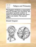 Baptism of Infants, a Reasonable Service; Founded Upon Scripture, and Undoubted Apostolic Tradition