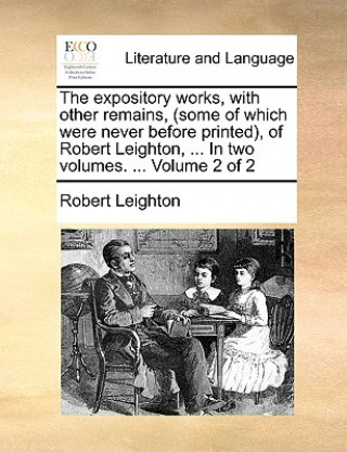 Expository Works, with Other Remains, (Some of Which Were Never Before Printed, of Robert Leighton, ... in Two Volumes. ... Volume 2 of 2