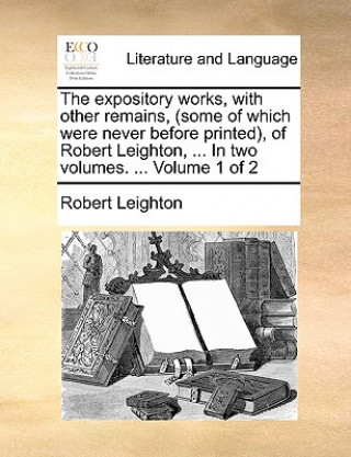 Expository Works, with Other Remains, (Some of Which Were Never Before Printed), of Robert Leighton, ... in Two Volumes. ... Volume 1 of 2