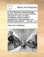 A. de la Motraye's Travels Through Europe, Asia, and Into Part of Africa; With Proper Cutts and Maps. Containing a Great Variety of Geographical, Topo