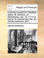 Sermon Preach'd in Swallow-Street, St. James's, on Wednesday, Jan. 16. 1711/12. Being the National Fast-Day. by James Anderson, M.A.