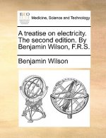 Treatise on Electricity. the Second Edition. by Benjamin Wilson, F.R.S.