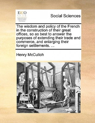 Wisdom and Policy of the French in the Construction of Their Great Offices, So as Best to Answer the Purposes of Extending Their Trade and Commerce