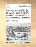 Letters between the Rev. Dr. James Fordyce, and the Rev. Mr. Thomas Toller: to which is annexed a concise account of some subsequent transactions.