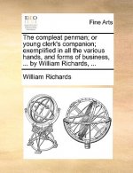 Compleat Penman; Or Young Clerk's Companion; Exemplified in All the Various Hands, and Forms of Business, ... by William Richards, ...