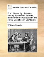 Philosophy of Natural History. by William Smellie, Member of the Antiquarian and Royal Societies of Edinburgh.