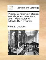 Poems. Consisting of elegies, sonnets, odes, canzonets, and The pleasures of solitude. By P. Courtier.