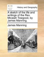 Sketch of the Life and Writings of the REV. Micaiah Towgood, by James Manning.