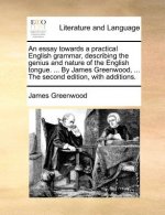 Essay Towards a Practical English Grammar, Describing the Genius and Nature of the English Tongue. ... by James Greenwood, ... the Second Edition,