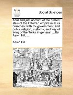 Full and Just Account of the Present State of the Ottoman Empire in All Its Branches