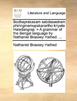 Bodhaprakasam Sabdasastram Phiringinamupakarartho Kriyate Haledangreji. = a Grammar of the Bengal Language by Nathaniel Brassey Halhed. ...