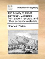 History of Great Yarmouth. Collected from Antient Records, and Other Authentic Materials.