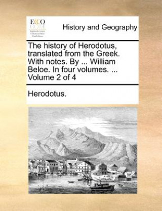 History of Herodotus, Translated from the Greek. with Notes. by ... William Beloe. in Four Volumes. ... Volume 2 of 4