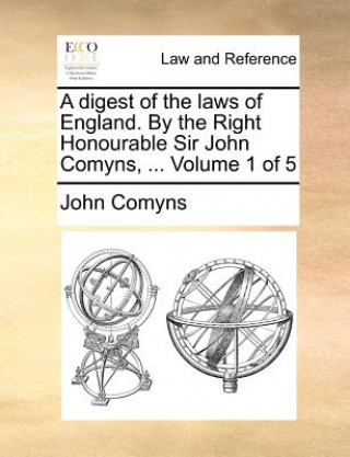digest of the laws of England. By the Right Honourable Sir John Comyns, ... Volume 1 of 5