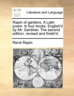 Rapin of Gardens. a Latin Poem. in Four Books. English'd by Mr. Gardiner. the Second Edition, Revised and Finish'd.