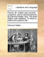 Poems, &c. written upon several occasions, and to several persons. By Edmond Waller, Esq. The tenth edition, with additions. To which is prefix'd the