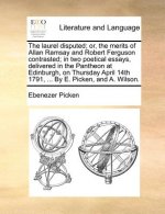 Laurel Disputed; Or, the Merits of Allan Ramsay and Robert Ferguson Contrasted; In Two Poetical Essays, Delivered in the Pantheon at Edinburgh, on Thu