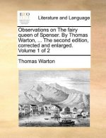 Observations on the Fairy Queen of Spenser. by Thomas Warton, ... the Second Edition, Corrected and Enlarged. Volume 1 of 2