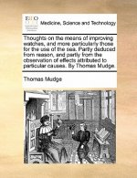 Thoughts on the Means of Improving Watches, and More Particularly Those for the Use of the Sea. Partly Deduced from Reason, and Partly from the Observ