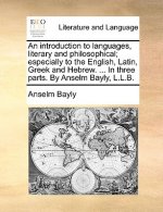 Introduction to Languages, Literary and Philosophical; Especially to the English, Latin, Greek and Hebrew. ... in Three Parts. by Anselm Bayly, L.L.B.