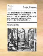 Ancient and Present State of the County of Kerry. Containing a Natural, Civil, Ecclesiastical, Historical and Topographical Description Thereof. by Ch