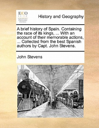 A brief history of Spain. Containing the race of its kings, ... With an account of their memorable actions, ... Collected from the best Spanish author