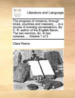 Progress of Romance, Through Times, Countries and Manners; ... in a Course of Evening Conversations. by C. R. Author of the English Baron, the Two Men