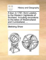 Tour, in 1787, from London, to the Western Highlands of Scotland. Including Excursions to the Lakes of Westmorland and Cumberland, ...