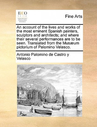 Account of the Lives and Works of the Most Eminent Spanish Painters, Sculptors and Architects; And Where Their Several Performances Are to Be Seen. Tr