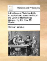 Treatise on Christian Faith, Extracted and Translated from the Latin of Hermannus Witsius. by the REV. Mr. Madan.