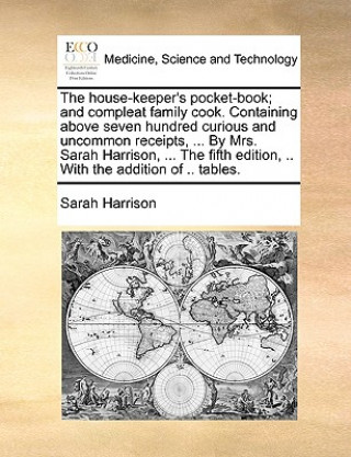 House-Keeper's Pocket-Book; And Compleat Family Cook. Containing Above Seven Hundred Curious and Uncommon Receipts, ... by Mrs. Sarah Harrison, ... th