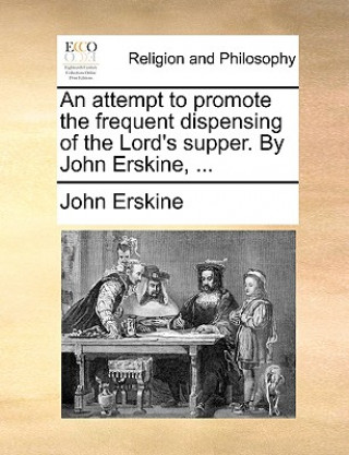 Attempt to Promote the Frequent Dispensing of the Lord's Supper. by John Erskine, ...