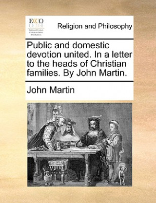 Public and Domestic Devotion United. in a Letter to the Heads of Christian Families. by John Martin.