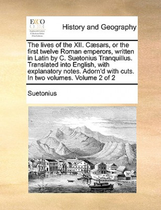 Lives of the XII. Caesars, or the First Twelve Roman Emperors, Written in Latin by C. Suetonius Tranquillus. Translated Into English, with Explanatory