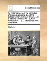 Historical View of the Principles, Characters, Persons, &c. of the Political Writers in Great-Britain, ... in a Letter to Monsieur M----S, from Monsie